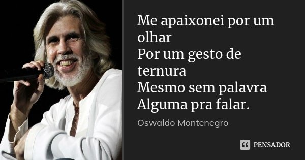 Me apaixonei por um olhar Por um gesto de ternura Mesmo sem palavra Alguma pra falar.... Frase de Oswaldo Montenegro.