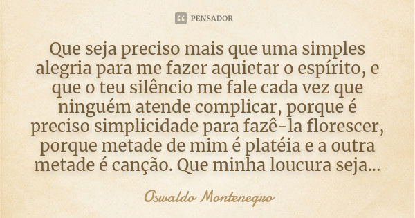 Que seja preciso mais que uma simples alegria para me fazer aquietar o espírito, e que o teu silêncio me fale cada vez que ninguém atende complicar, porque é pr... Frase de Oswaldo Montenegro.