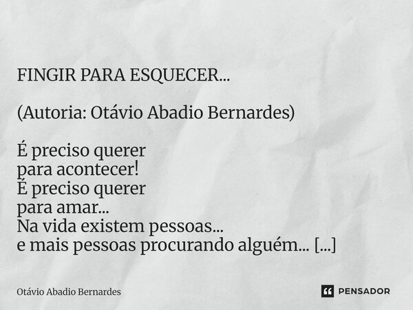  FINGIR PARA ESQUECER... (Autoria: Otávio Abadio Bernardes) É preciso querer para acontecer! É preciso querer para amar... Na vida existem pessoas... e mais pe... Frase de Otávio Abadio Bernardes.
