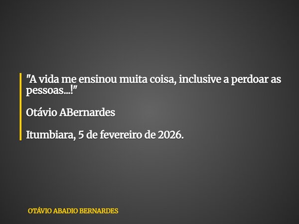 "A vida me ensinou muita coisa, inclusive a perdoar as pessoas...!" Otávio ABernardes Itumbiara, 5 de fevereiro de 2026.... Frase de OTÁVIO ABADIO BERNARDES.