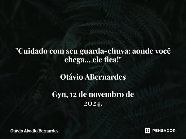 ⁠ "Cuidado com seu guarda-chuva: aonde você chega... ele fica!" Otávio ABernardes Gyn, 12 de novembro de 2024.... Frase de Otávio Abadio Bernardes.