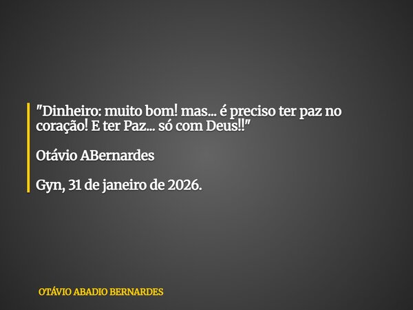 "Dinheiro: muito bom! mas... é preciso ter paz no coração! E ter Paz... só com Deus!!" Otávio ABernardes Gyn, 31 de janeiro de 2026.... Frase de OTÁVIO ABADIO BERNARDES.