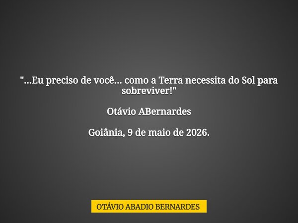 "...Eu preciso de você... como a Terra necessita do Sol para sobreviver!" Otávio ABernardes Goiânia, 9 de maio de 2026.... Frase de OTÁVIO ABADIO BERNARDES.