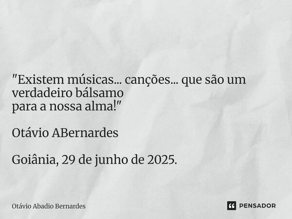 ⁠ "Existem músicas... canções... que são um verdadeiro bálsamo para a nossa alma!" Otávio ABernardes Goiânia, 29 de junho de 2025.... Frase de Otávio Abadio Bernardes.