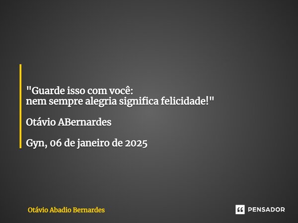 ⁠ "Guarde isso com você: nem sempre alegria significa felicidade!" Otávio ABernardes Gyn, 06 de janeiro de 2025... Frase de Otávio Abadio Bernardes.