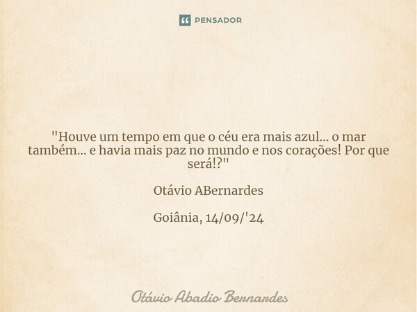 ⁠ "Houve um tempo em que o céu era mais azul... o mar também... e havia mais paz no mundo e nos corações! Por que será!?" Otávio ABernardes Goiânia, 1... Frase de Otávio Abadio Bernardes.