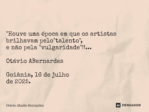 ⁠ "Houve uma época em que os artistas brilhavam pelo "talento", e não pela "vulgaridade"!!... Otávio ABernardes Goiânia, 16 de julho de... Frase de Otávio Abadio Bernardes.
