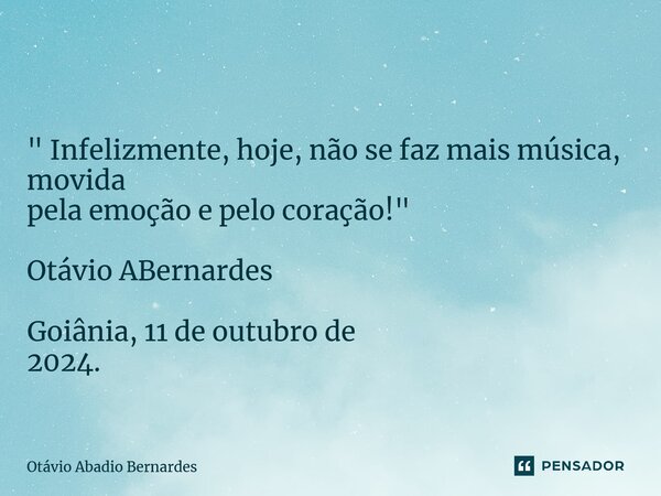 ⁠ " Infelizmente, hoje, não se faz mais música, movida pela emoção e pelo coração!" Otávio ABernardes Goiânia, 11 de outubro de 2024.... Frase de Otávio Abadio Bernardes.