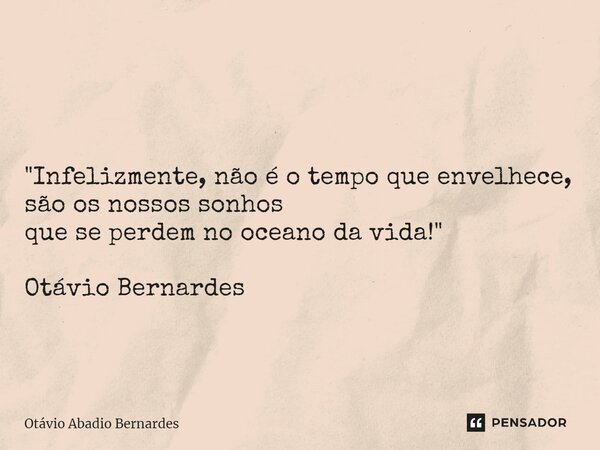 ⁠ "Infelizmente, não é o tempo que envelhece, são os nossos sonhos que se perdem no oceano da vida!" Otávio Bernardes... Frase de Otávio Abadio Bernardes.