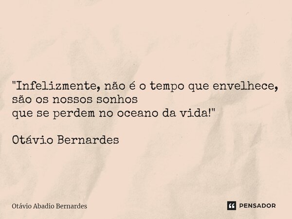 ⁠ "Infelizmente, não é o tempo que envelhece, são os nossos sonhos que se perdem no oceano da vida!" Otávio Bernardes... Frase de Otávio Abadio Bernardes.