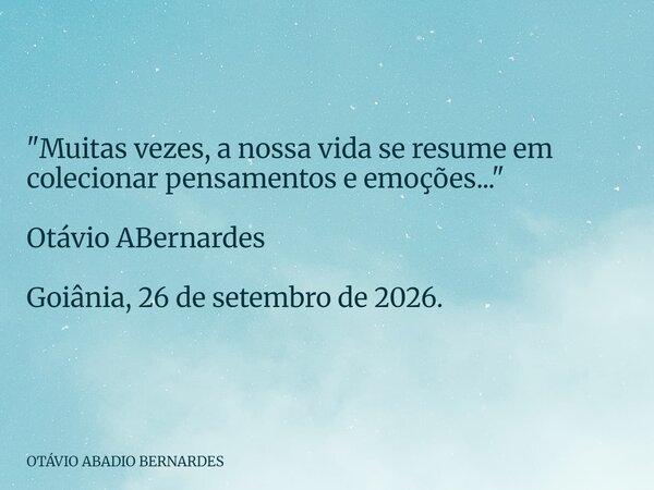 "Muitas vezes, a nossa vida se resume em colecionar pensamentos e emoções..." Otávio ABernardes Goiânia, 26 de setembro de 2026.... Frase de OTÁVIO ABADIO BERNARDES.