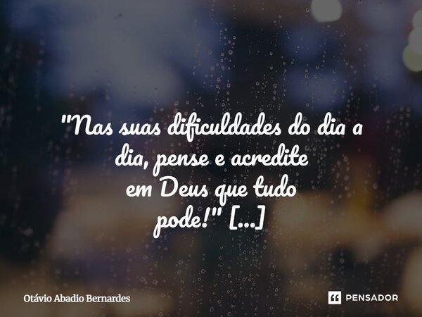 ⁠ "Nas suas dificuldades do dia a dia, pense e acredite em Deus que tudo pode!" Otávio ABernardes,o "Joli"! Goiânia, 08 de maio de 2025.... Frase de Otávio Abadio Bernardes.