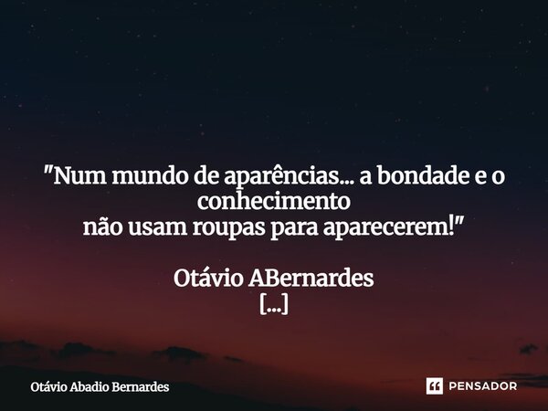 ⁠ "Num mundo de aparências... a bondade e o conhecimento não usam roupaspara aparecerem!" Otávio ABernardes Goiânia, 18 de junho de 2025.... Frase de Otávio Abadio Bernardes.