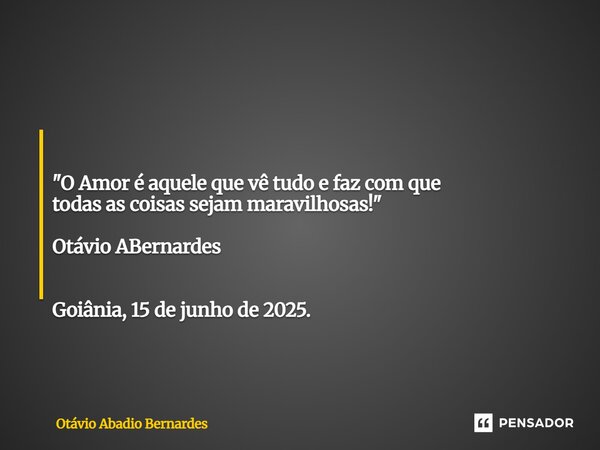 ⁠ "O Amor é aquele que vê tudo e faz com que todas as coisas sejam maravilhosas!" Otávio ABernardes Goiânia, 15 de junho de 2025.... Frase de Otávio Abadio Bernardes.