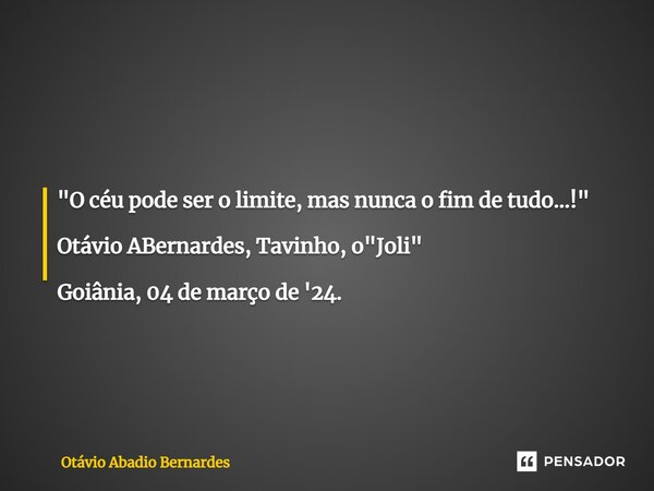 "O céu pode ser o limite, mas nunca o fim de tudo...!" Otávio ABernardes, Tavinho, o "Joli" Goiânia, 04 de março de '24.⁠... Frase de Otávio Abadio Bernardes.