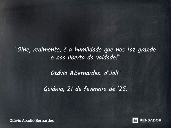 ⁠ "Olhe, realmente, é a humildade que nos faz grande e nos liberta da vaidade!" Otávio ABernardes, o "Joli" Goiânia, 21 de fevereiro de '25.... Frase de Otávio Abadio Bernardes.
