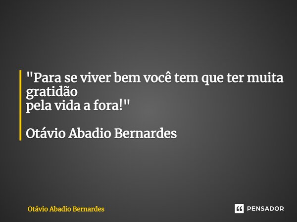 "Para se viver bem você tem que ter muita gratidão pela vida a fora!" Otávio Abadio Bernardes... Frase de Otávio Abadio Bernardes.