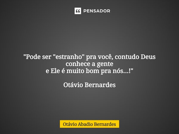 ⁠ "Pode ser "estranho" pra você, contudo Deus conhece a gente e Ele é muito bom pra nós...!" Otávio Bernardes... Frase de Otávio Abadio Bernardes.