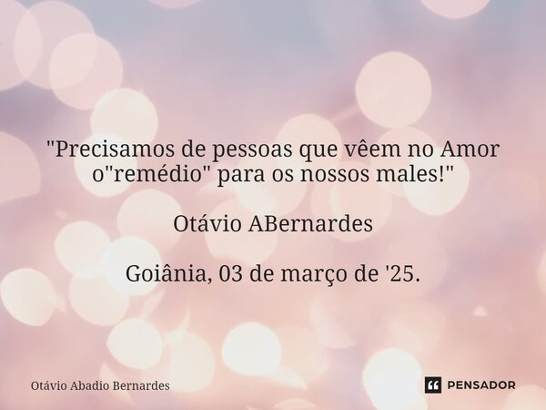 ⁠ "Precisamos de pessoas que vêem no Amor o "remédio" para os nossos males!" Otávio ABernardes Goiânia, 03 de março de '25.... Frase de Otávio Abadio Bernardes.
