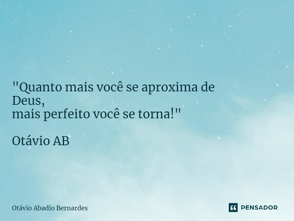 ⁠ "Quanto mais você se aproxima de Deus, mais perfeito você se torna!" Otávio AB... Frase de Otávio Abadio Bernardes.