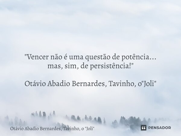 ⁠ "Vencer não é uma questão de potência... mas, sim, de persistência!" Otávio Abadio Bernardes, Tavinho, o "Joli"... Frase de Otávio Abadio Bernardes, Tavinho, o 