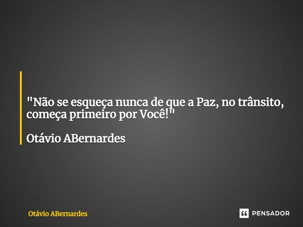 ⁠ "Não se esqueça nunca de que a Paz, no trânsito, começa primeiro por Você!" Otávio ABernardes... Frase de Otávio ABernardes.