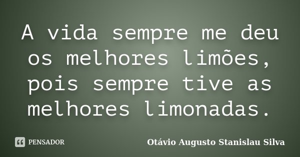 A vida sempre me deu os melhores limões, pois sempre tive as melhores limonadas.... Frase de Otávio Augusto Stanislau Silva.