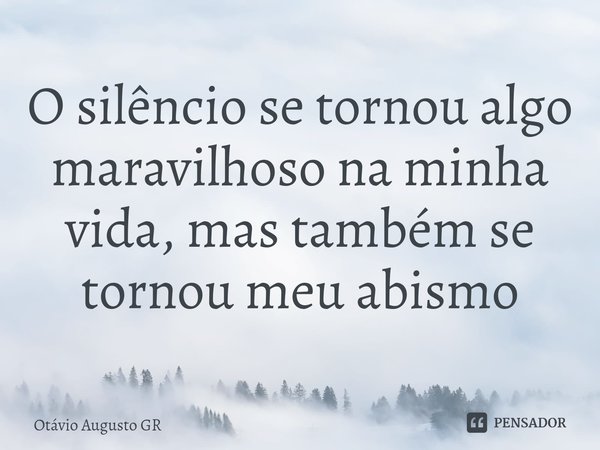 ⁠⁠O silêncio se tornou algo maravilhoso na minha vida, mas também se tornou meu abismo... Frase de Otávio Augusto GR.
