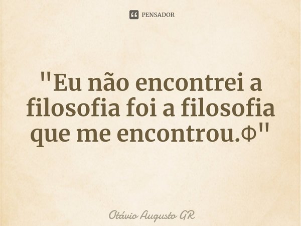 ⁠"Eu não encontrei a filosofia foi a filosofia que me encontrou.Φ"... Frase de Otávio Augusto GR.