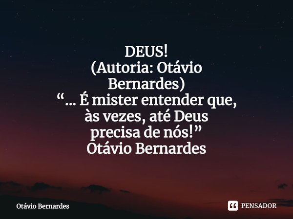 ⁠DEUS! (Autoria: Otávio Bernardes) “... É mister entender que, às vezes, até Deus precisa de nós!” Otávio Bernardes... Frase de Otávio Bernardes.