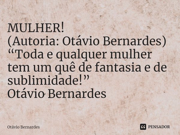 ⁠MULHER!
(Autoria: Otávio Bernardes)
“Toda e qualquer mulher tem um quê de fantasia e de sublimidade!”
Otávio Bernardes... Frase de Otávio Bernardes.