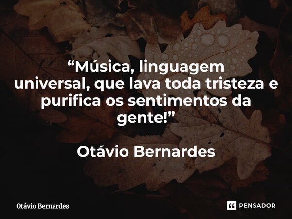 ⁠ “Música, linguagem universal, que lava toda tristeza e purifica os sentimentos da gente!” Otávio Bernardes... Frase de Otávio Bernardes.