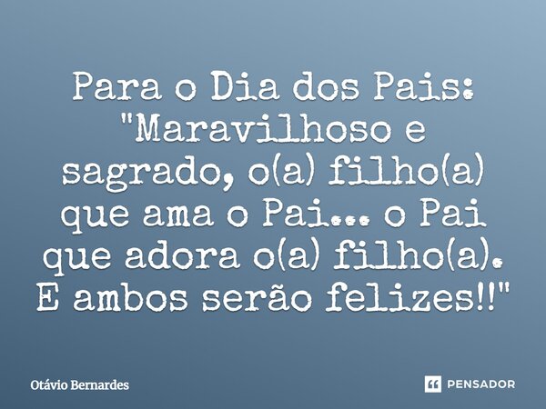 ⁠Para o Dia dos Pais: "Maravilhoso e sagrado, o(a) filho(a) que ama o Pai... o Pai que adora o(a) filho(a). E ambos serão felizes!!"... Frase de Otávio Bernardes.