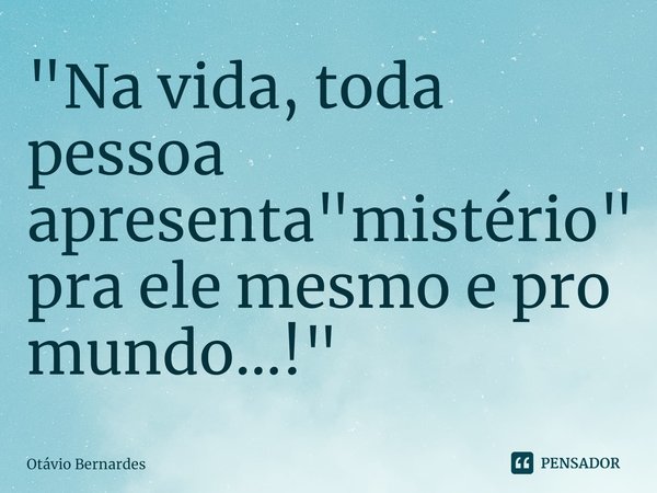 "Na vida, toda pessoa apresenta "mistério" pra ele mesmo e pro mundo...!"⁠... Frase de Otávio Bernardes.