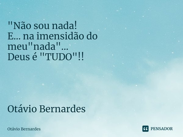 "Não sou nada! E... na imensidão do meu "nada"... Deus é "TUDO"!!⁠ Otávio Bernardes... Frase de Otávio Bernardes.