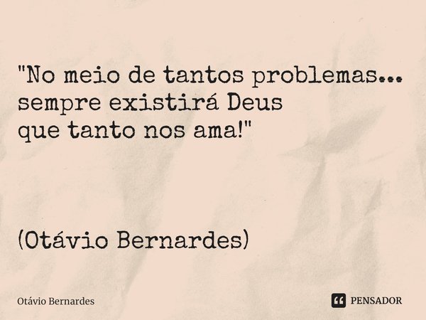 ⁠"No meio de tantos problemas...
sempre existirá Deus
que tanto nos ama!" (Otávio Bernardes)... Frase de Otávio Bernardes.