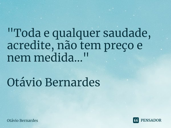 "⁠Toda e qualquer saudade, acredite, não tem preço e nem medida..." Otávio Bernardes... Frase de Otávio Bernardes.