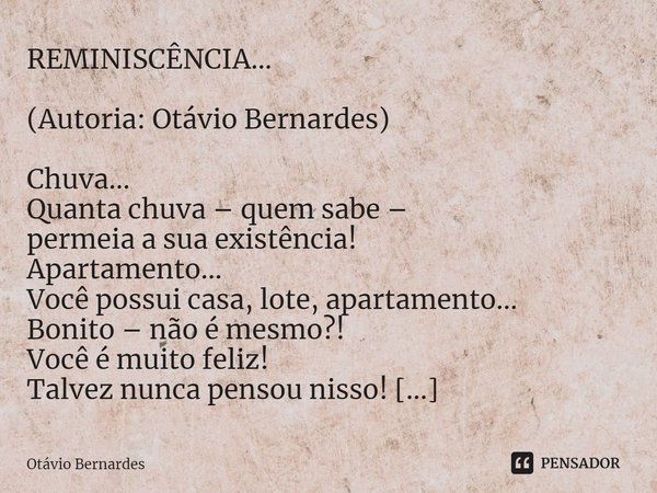 ⁠REMINISCÊNCIA... (Autoria: Otávio Bernardes) Chuva...
Quanta chuva – quem sabe –
permeia a sua existência!
Apartamento...
Você possui casa, lote, apartamento..... Frase de Otávio Bernardes.