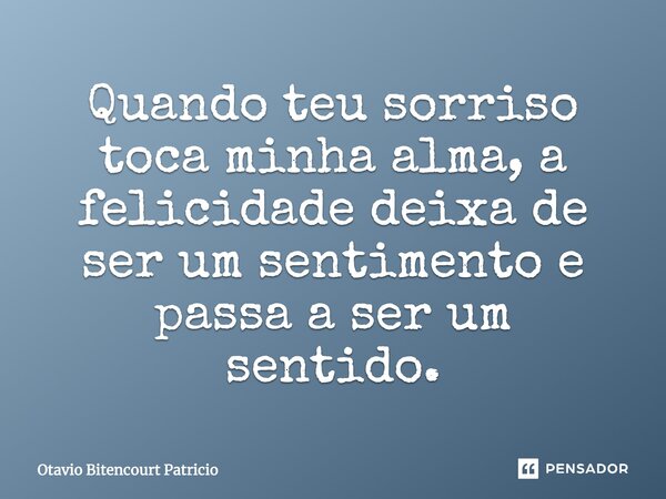 Quando teu sorriso toca minha alma, a felicidade deixa de ser um sentimento e passa a ser um sentido.... Frase de Otavio Bitencourt Patricio.