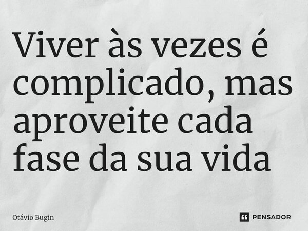 ⁠Viver às vezes é complicado, mas aproveite cada fase da sua vida... Frase de Otávio Bugin.
