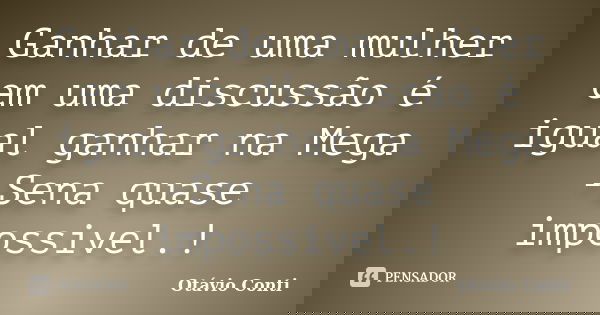 Ganhar de uma mulher em uma discussão é igual ganhar na Mega -Sena quase impossivel.!... Frase de Otávio Conti.