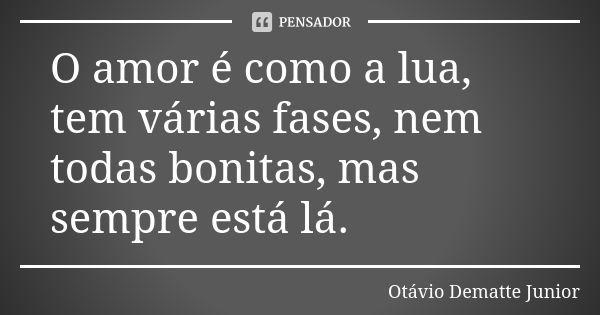 O amor é como a lua, tem várias fases, nem todas bonitas, mas sempre está lá.... Frase de Otávio Dematte Junior.