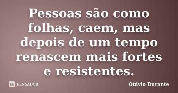 Pessoas são como folhas, caem, mas depois de um tempo renascem mais fortes e resistentes.... Frase de Otávio Durante.