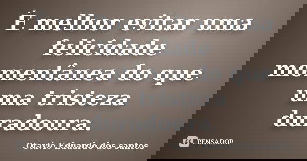 É melhor evitar uma felicidade momentânea do que uma tristeza duradoura.... Frase de Otavio Eduardo dos santos.