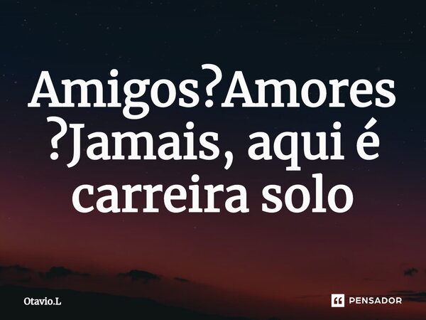 ⁠Amigos?Amores?Jamais, aqui é carreira solo... Frase de Otavio.L.