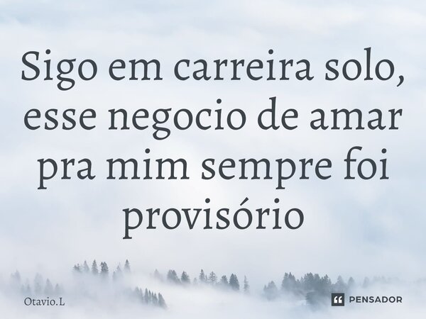 ⁠Sigo em carreira solo, esse negocio de amar pra mim sempre foi provisório... Frase de Otavio.L.