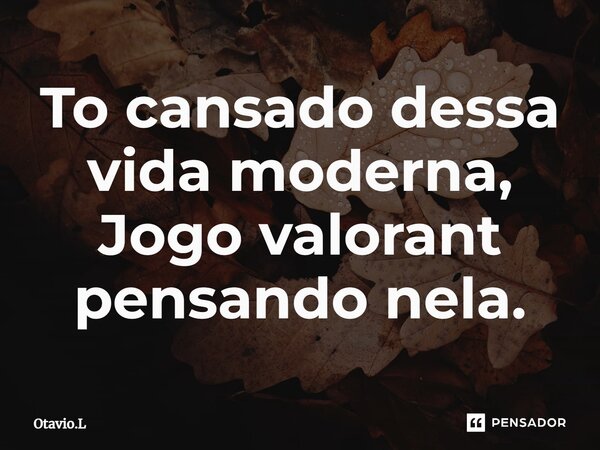 ⁠To cansado dessa vida moderna, Jogo valorant pensando nela.... Frase de Otavio.L.