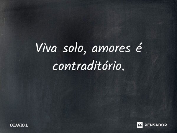 ⁠Viva solo, amores é contraditório.... Frase de Otavio.L.