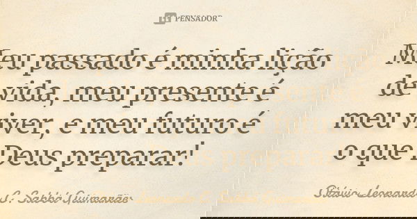 Meu passado é minha lição de vida, meu presente é meu viver, e meu futuro é o que Deus preparar!... Frase de Otávio Leonardo C. Sabbá Guimarães.