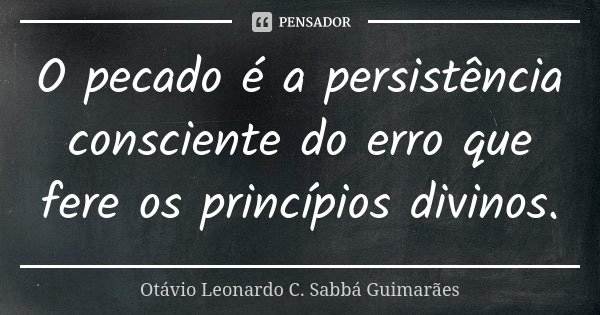 O pecado é a persistência consciente do erro que fere os princípios divinos.... Frase de Otávio Leonardo C. Sabbá Guimarães.